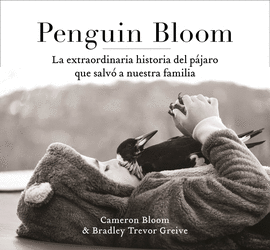 PENGUIN BLOOM: LA EXTRAORDINARIA HISTORIA DEL PAJARO QUE SALVO A NUESTRA FAMILIA