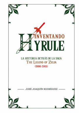 INVENTANDO HYRULE.LA HISTORIA DETRAS DE LA SAGA THE LEYEND OF ZELDA