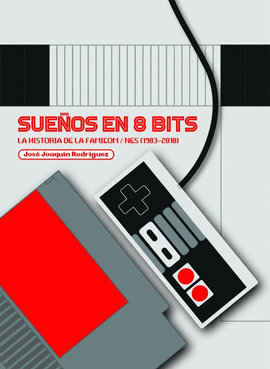 SUEOS EN 8 BITS: LA HISTORIA DE LA FAMICOM/NES (1983-2018)