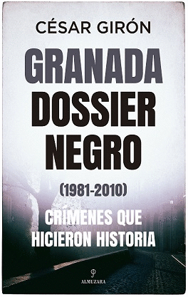 GRANADA: DOSSIER NEGRO (1981-2010) CRMENES QUE HICIERON HISTORIA
