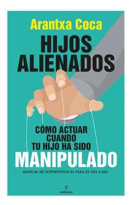 HIJOS ALIENADOS. CMO ACTUAR CUANDO TU HIJO HA SIDO MANIPULADO