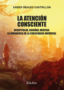 LA ATENCIN CONSCIENTE. RECAPITULAR, ENSOAR, MEDITAR: LA INMANENCIA DE LA CONSC