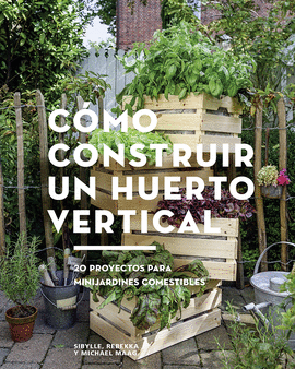 CMO CONSTRUIR UN HUERTO VERTICAL. 20 PROYECTOS PARA MINIARDINES COMESTIBLES