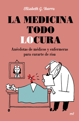 LA MEDICINA TODO LOCURA. AN�CDOTAS DE M�DICOS Y ENFERMERAS PARA CURARTE DE RISA