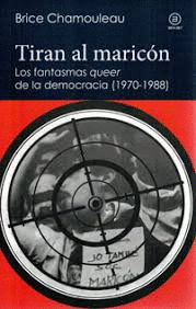 TIRAN AL MARICON. LOS FANTASMAS QUEER DE LA DEMOCRACIA (1970-19