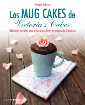 LOS MUG CAKES DE VICTORIA�S CAKES. DELICIOSAS RECETAS PARA MICROONDAS LISTAS EN