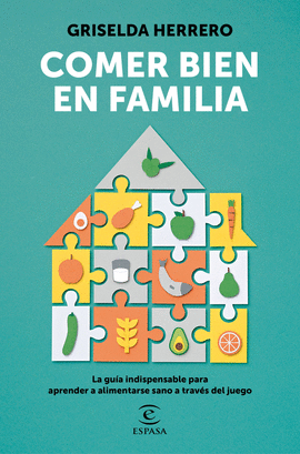 COMER BIEN EN FAMILIA. LA GUA INDISPENSABLE PARA APRENDER A ALIMENTARSE SANO A