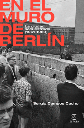 EN EL MURO DE BERLN. LA CIUDAD SECUESTRADA (1961-1989).