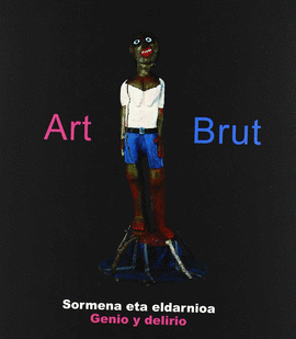 ART BRUT - SORMENA ETA ELDARNIOA = GENIO Y DELIRIO