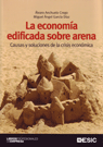 ECONOMIA EDIFICADA SOBRE ARENA. CAUSAS Y SOLUCIONES CRISIS