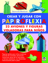CREAR Y JUGAR CON PAPIROFLEXIA. 22 AVIONES Y FIGURAS VOLADORAS PARA NIOS