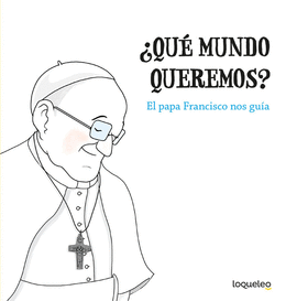 QUE MUNDO QUEREMOS? EL PAPA FRANCISCO NOS GUIA