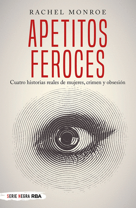 APETITOS FEROCES. CUATRO HISTORIAS REALES DE MUJERES, CRIMEN Y OBSESIN