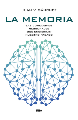 LA MEMORIA. LAS CONEXIONES NEURONALES QUE ENCIERRAN NUESTRO PASAD