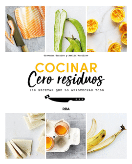 COCINAR CERO RESIDUOS. 100 RECETAS QUE LO APROVECHAN TODO