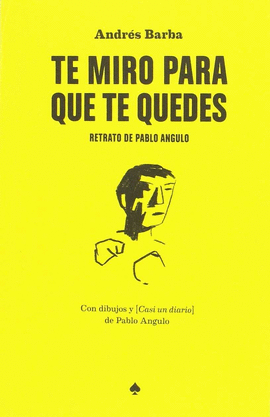 TE MIRO PARA QUE TE QUEDES : RETRATO DE PABLO ANGULO