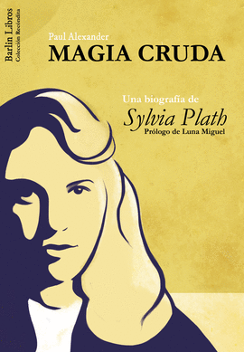 MAGIA CRUDA. UNA BIOGRAFIA DE SYLVIA PLATH